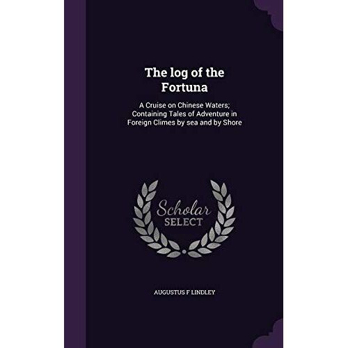 The Log Of The Fortuna: A Cruise On Chinese Waters; Containing Tales Of Adventure In Foreign Climes By Sea And By Shore