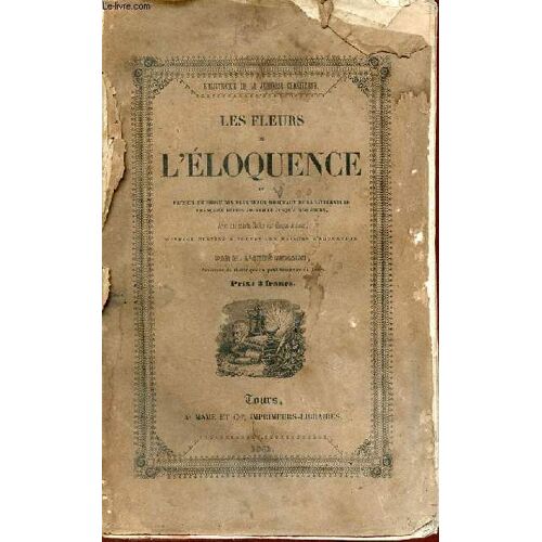 Les Fleurs De L Éloquence Ou Recueil En Prose Des Plus Beaux Morceaux De La Littérature Française Depuis Joinville Jusqu A Nos Jours Avec Une Courte Notice Sur Chaque Auteur - Collection Bibliothèque(...)