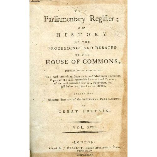 The Parliamentary Register, Or History Of The Proceedings And Debates Of The Houses Of Lords And Commons, Vol. Xviii
