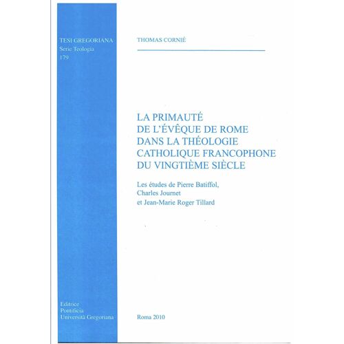 La Primauté De L'évêque De Rome Dans La Théologie Catholique Francophone Du Vingtième Siècle. Les Études De Pierre Batiffol, Charles Journet Et Jean-Marie Roger Villard