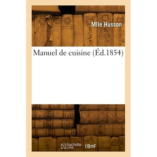 Manuel De Cuisine, Dressé Et Édité Par Mlle Husson,...