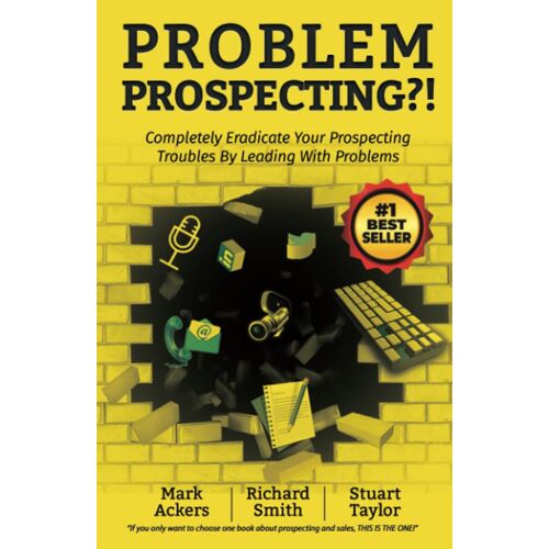 Problem Prospecting?!: Completely Eradicate Your Prospecting Troubles By Leading With Problems