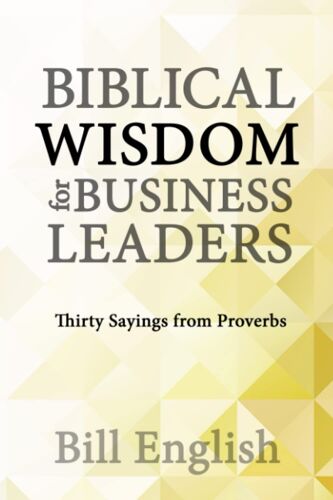 Biblical Wisdom For Business Leaders: Thirty Sayings From Proverbs