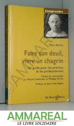 Faire Son Deuil, Vivre Son Chagrin : Un Guide Pour Les Proches Et Les Professionnels