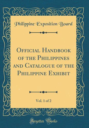 Official Handbook Of The Philippines And Catalogue Of The Philippine Exhibit, Vol. 1 Of 2 (Classic Reprint)