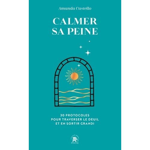 Calmer Sa Peine - 30 Protocoles Pour Traverser Le Deuil Et En Sortir Grandi