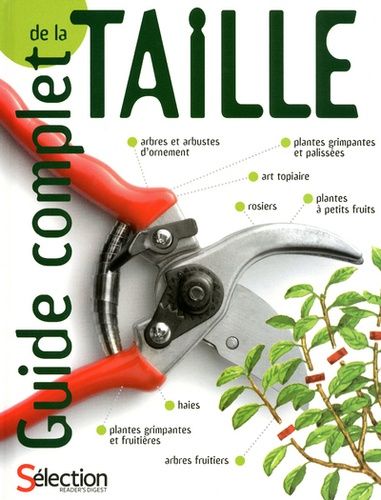Guide Complet De La Taille - Comment Tailler Et Former Les Arbres, Arbustes, Haues, Topiaires, Rosiers, Arbres Fruitiers, Plantes À Petits Fruits Et Grimpantes