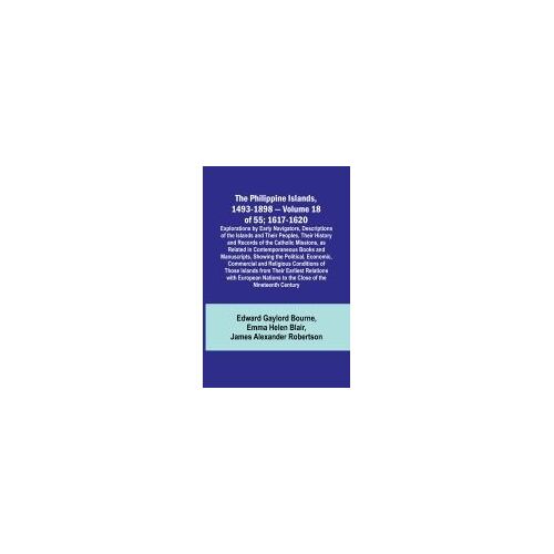 The Philippine Islands, 1493-1898 - Volume 18 Of 55 ; 1617-1620 ; Explorations By Early Navigators, Descriptions Of The Islands And Their Peoples, Their History And Records Of The Catholic Missions, As Related In Contemporaneous Books And Manuscripts, Sho