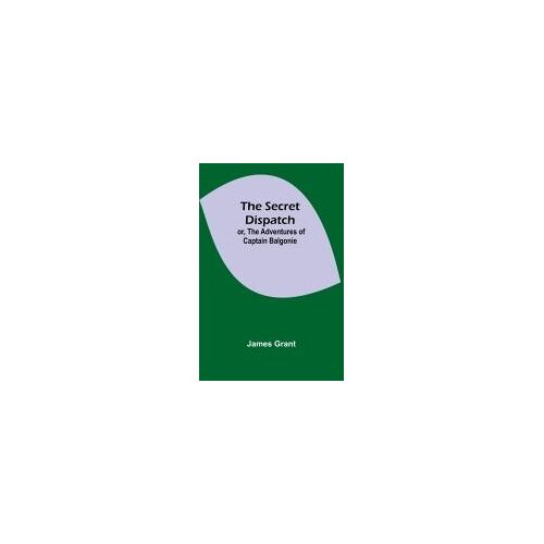 The Secret Dispatch; Or, The Adventures Of Captain Balgonie