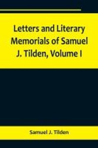 Letters And Literary Memorials Of Samuel J. Tilden, Volume I
