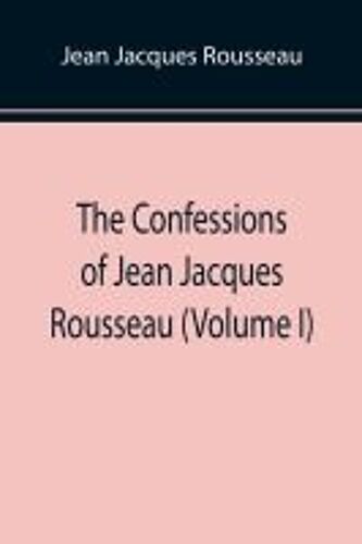 The Confessions Of Jean Jacques Rousseau (Volume I)
