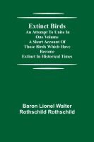 Extinct Birds; An Attempt To Unite In One Volume A Short Account Of Those Birds Which Have Become Extinct In Historical Times