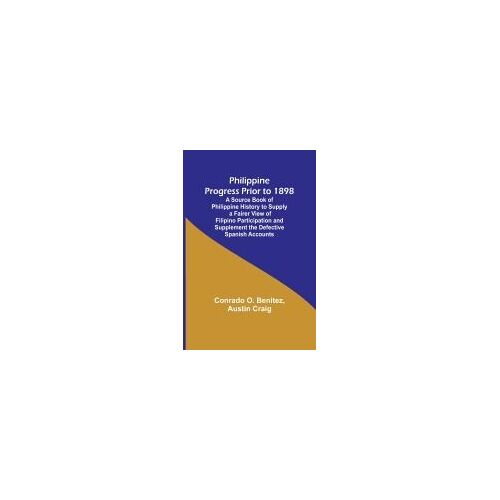 Philippine Progress Prior To 1898; A Source Book Of Philippine History To Supply A Fairer View Of Filipino Participation And Supplement The Defective Spanish Accounts