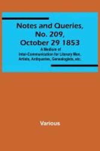 Notes And Queries, No. 209, October 29 1853 ; A Medium Of Inter-Communication For Literary Men, Artists, Antiquaries, Genealogists, Etc.