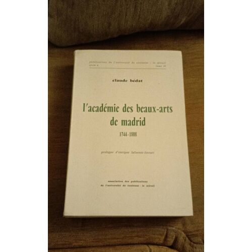 Claude Bedat - L'académie Des Beaux Arts De Madrid 1744-1808 - Université De Toulouse Le Mirail - Envoi De L'auteur