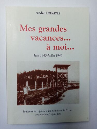 Mes Grandes Vacances...À Moi..., Juin 1940-Juillet 1945, Souvenirs De Captivité D'un Instituteur De 20 Ans, Soixante Années Plus Tard