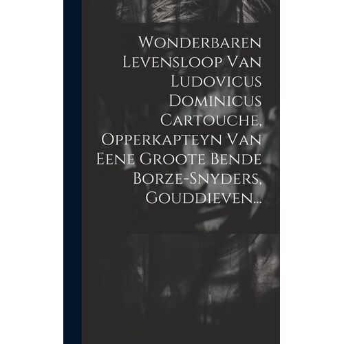 Wonderbaren Levensloop Van Ludovicus Dominicus Cartouche, Opperkapteyn Van Eene Groote Bende Borze-Snyders, Gouddieven...