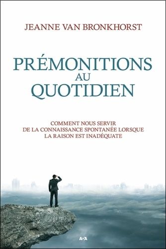 Prémonitions Au Quotidien - Comment Nous Servir De La Connaissance Spontanée Lorsque La Raison Est Inadéquate