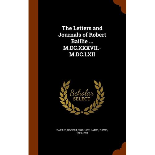 The Letters And Journals Of Robert Baillie ... M.Dc.Xxxvii.-M.Dc.Lxii