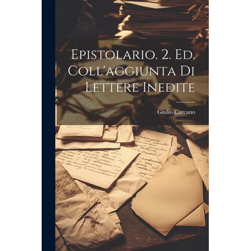 Epistolario. 2. Ed. Coll'aggiunta Di Lettere Inedite