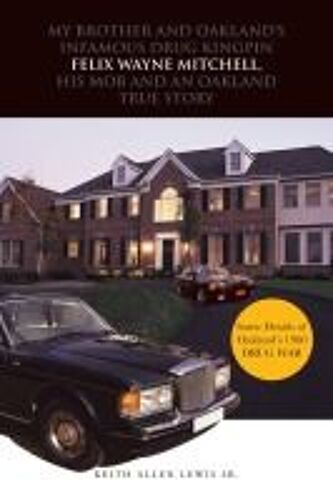 My Brother And Oakland's Infamous Drug Kingpin Felix Wayne Mitchell, His Mob And An Oakland True Story