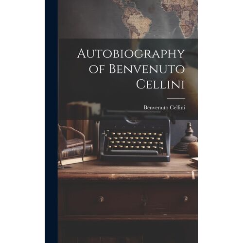 Autobiography Of Benvenuto Cellini