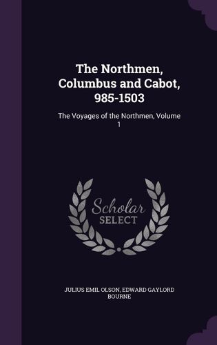 The Northmen, Columbus And Cabot, 985-1503: The Voyages Of The Northmen, Volume 1