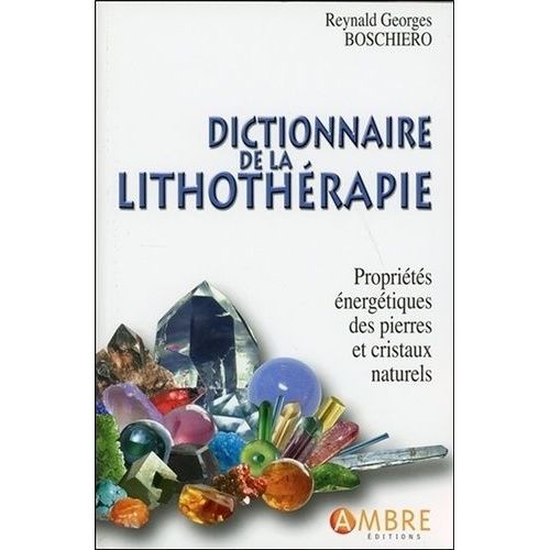 Dictionnaire De La Lithothérapie - Propriétés Énergétiques Des Pierres Et Cristaux Naturels