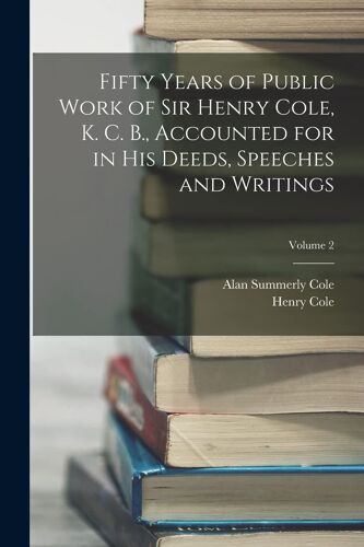 Fifty Years Of Public Work Of Sir Henry Cole, K. C. B., Accounted For In His Deeds, Speeches And Writings; Volume 2