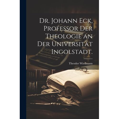 Dr. Johann Eck, Professor Der Theologie An Der Universität Ingolstadt.