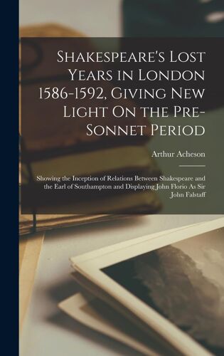Shakespeare's Lost Years In London 1586-1592, Giving New Light On The Pre-Sonnet Period