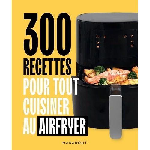 300 Recettes Pour Tout Cuisiner Au Airfryer