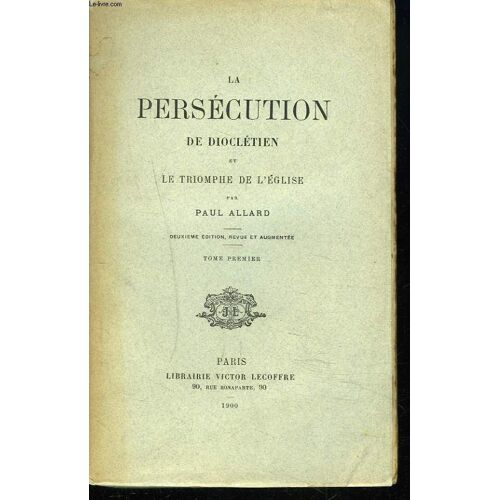 La Persecution De Diocletien Et Le Triomphe De L'eglise. Tome I.