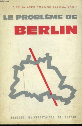 Le Probleme De Berlin. Colloque Organisé À Paris Les 25 Et 26 Novembre 1961 Par Les Échanges Franco-Allemands Sur Le Thème La Question De Berlin-Ouest Dans Le Cadre D'un Règlement Négocié Du ...