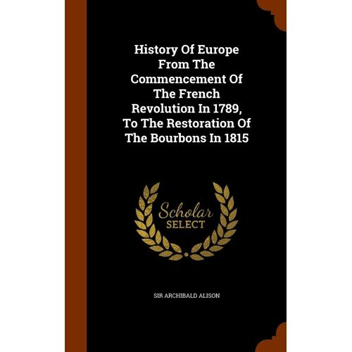History Of Europe From The Commencement Of The French Revolution In 1789, To The Restoration Of The Bourbons In 1815