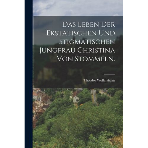 Das Leben Der Ekstatischen Und Stigmatischen Jungfrau Christina Von Stommeln.