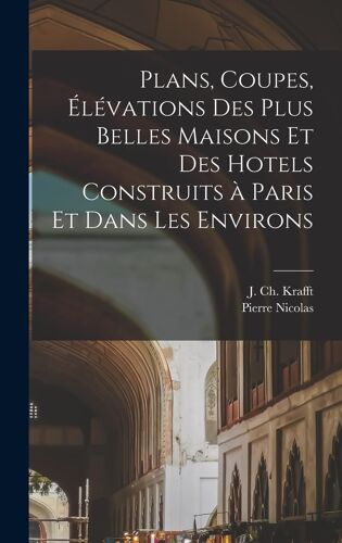 Plans, Coupes, ÉLéVations Des Plus Belles Maisons Et Des Hotels Construits À Paris Et Dans Les Environs