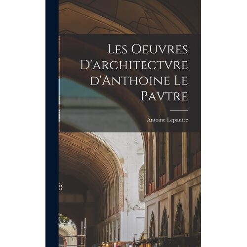 Les Oeuvres D'architectvre D'anthoine Le Pavtre