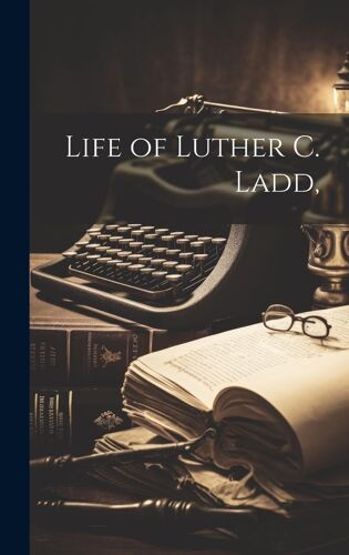 Life Of Luther C. Ladd,