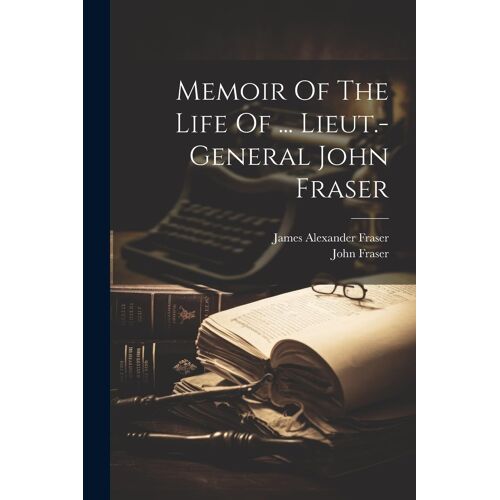 Memoir Of The Life Of ... Lieut.-General John Fraser