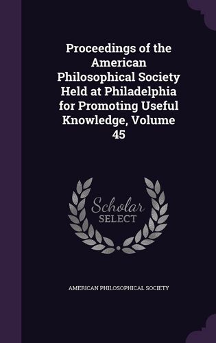 Proceedings Of The American Philosophical Society Held At Philadelphia For Promoting Useful Knowledge, Volume 45