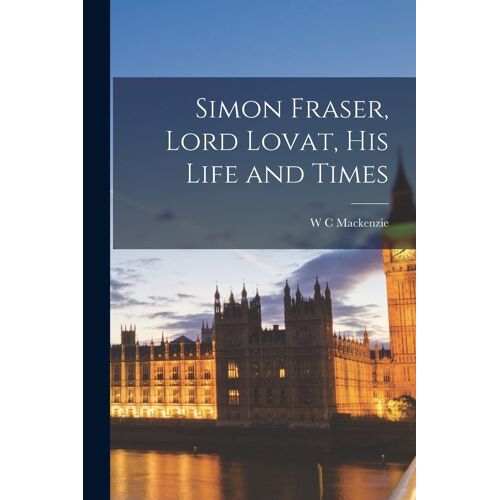 Simon Fraser, Lord Lovat, His Life And Times