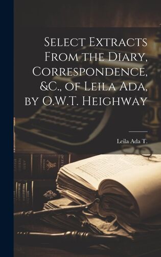 Select Extracts From The Diary, Correspondence, &c., Of Leila Ada, By O.W.T. Heighway