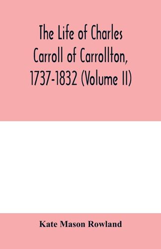 The Life Of Charles Carroll Of Carrollton, 1737-1832, With His Correspondence And Public Papers (Volume Ii)