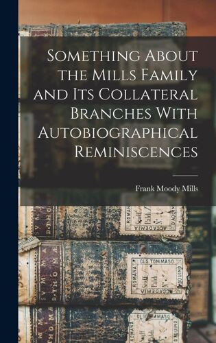 Something About The Mills Family And Its Collateral Branches With Autobiographical Reminiscences