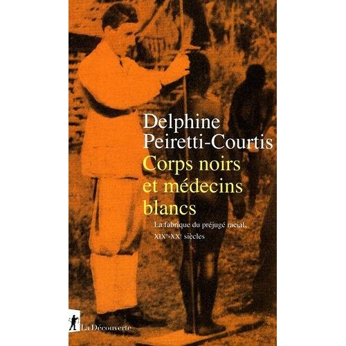 Corps Noirs Et Médecins Blancs - La Fabrique Du Préjugé Racial, Xixe-Xxe Siècles