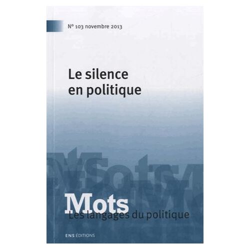 Mots, Les Langages Du Politique N° 103, Novembre 2013 - Le Silence En Politique