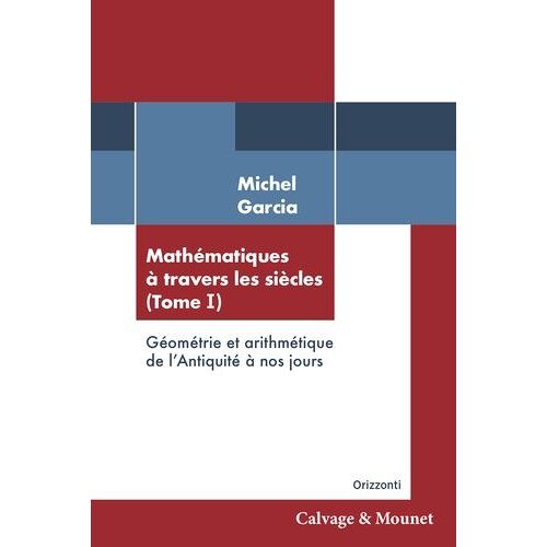 Mathématiques À Travers Les Siècles - Tome 1, Géométrie Et Arithmétique De L'antiquité À Nos Jours