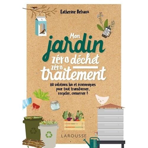 Jardin Bio Zéro Déchet, Zéro Traitement - 80 Solutions Bio Et Économiques, Pour Tout Transformer, Recycler, Conserver !