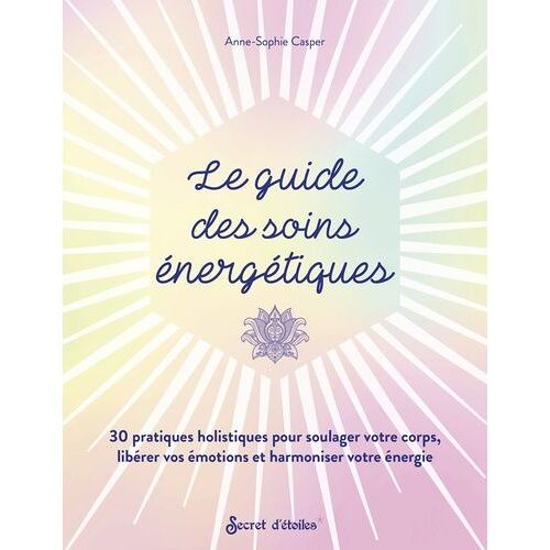 Le Guide Des Soins Énergétiques - 30 Pratiques Holistiques Pour Soulager Votre Corps Libérer Vos Émotions Et Harmoniser Votre Énergie